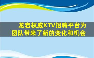 龙岩权威KTV招聘平台为团队带来了新的变化和机会